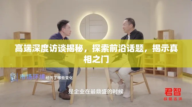高端深度访谈揭秘，探索前沿话题，揭示真相之门