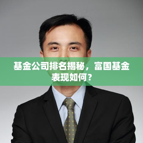基金公司排名揭秘，富国基金表现如何？