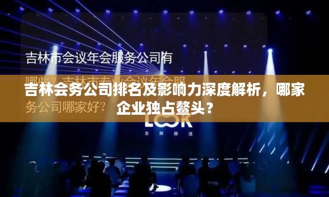 吉林会务公司排名及影响力深度解析，哪家企业独占鳌头？
