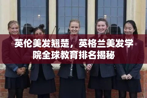 英伦美发翘楚，英格兰美发学院全球教育排名揭秘