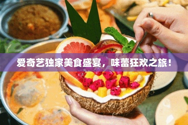 爱奇艺独家美食盛宴，味蕾狂欢之旅！