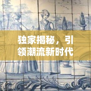 独家揭秘，引领潮流新时代的产物，带你领略全新风尚潮流！