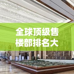 全球顶级售楼部排名大揭秘！