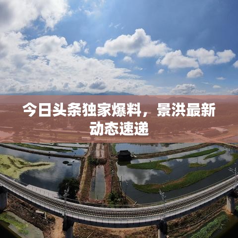 今日头条独家爆料，景洪最新动态速递