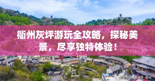 衢州灰坪游玩全攻略，探秘美景，尽享独特体验！