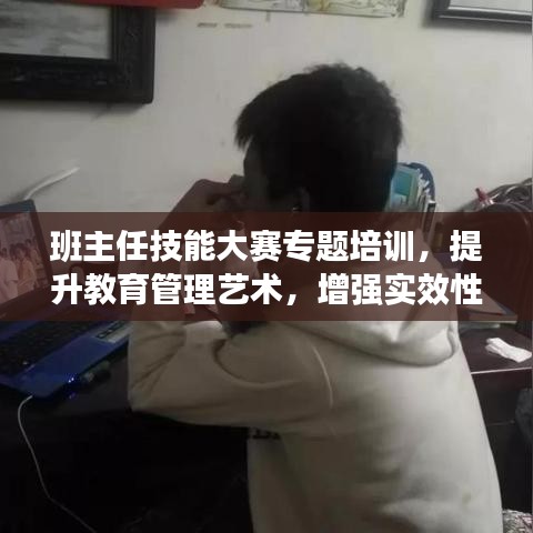 班主任技能大赛专题培训，提升教育管理艺术，增强实效性能力