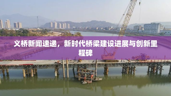 义桥新闻速递，新时代桥梁建设进展与创新里程碑