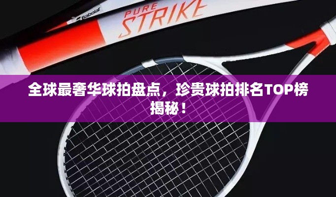 全球最奢华球拍盘点，珍贵球拍排名TOP榜揭秘！