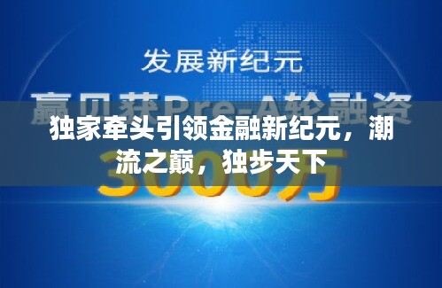 独家牵头引领金融新纪元，潮流之巅，独步天下