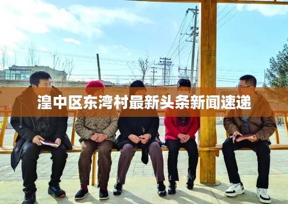 湟中区东湾村最新头条新闻速递