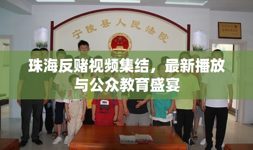 珠海反赌视频集结，最新播放与公众教育盛宴