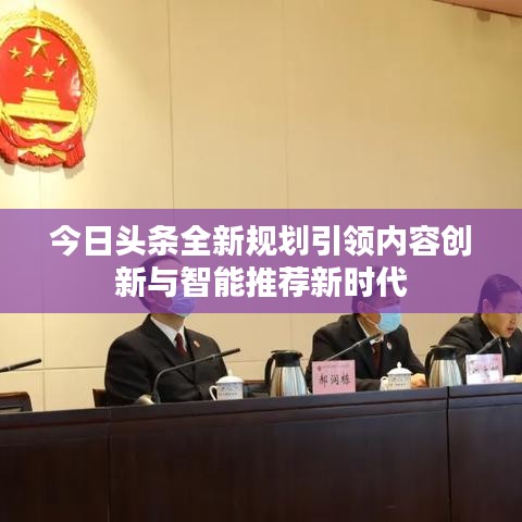 今日头条全新规划引领内容创新与智能推荐新时代