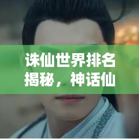 诛仙世界排名揭秘，神话仙侠的魅力与影响力不容小觑
