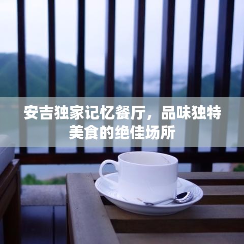 安吉独家记忆餐厅，品味独特美食的绝佳场所
