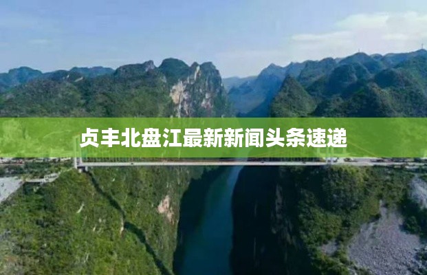 贞丰北盘江最新新闻头条速递