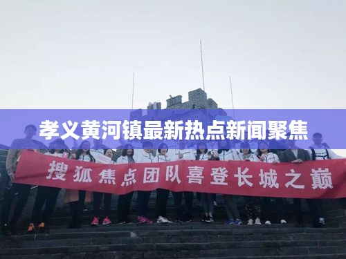 孝义黄河镇最新热点新闻聚焦