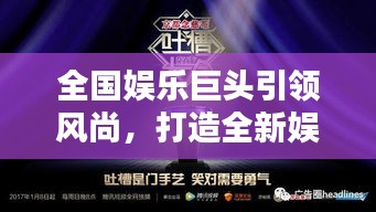 全国娱乐巨头引领风尚，打造全新娱乐潮流标杆