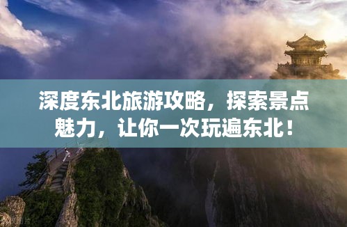 深度东北旅游攻略，探索景点魅力，让你一次玩遍东北！