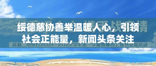 绥德慈协善举温暖人心，引领社会正能量，新闻头条关注