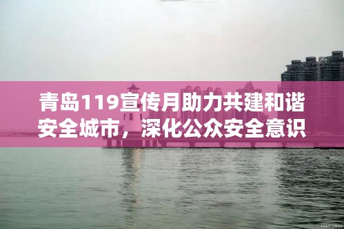 青岛119宣传月助力共建和谐安全城市，深化公众安全意识