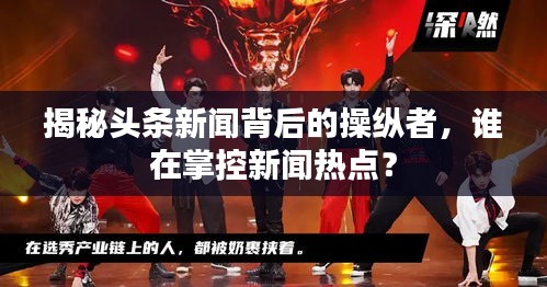 揭秘头条新闻背后的操纵者，谁在掌控新闻热点？