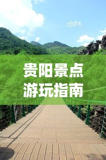 贵阳景点游玩指南，避雷攻略揭秘，畅游无忧！
