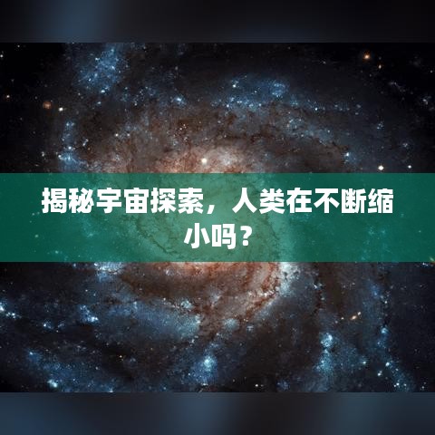 揭秘宇宙探索，人类在不断缩小吗？
