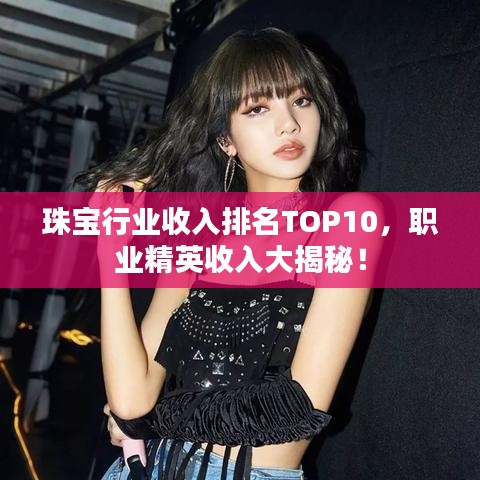 珠宝行业收入排名TOP10，职业精英收入大揭秘！