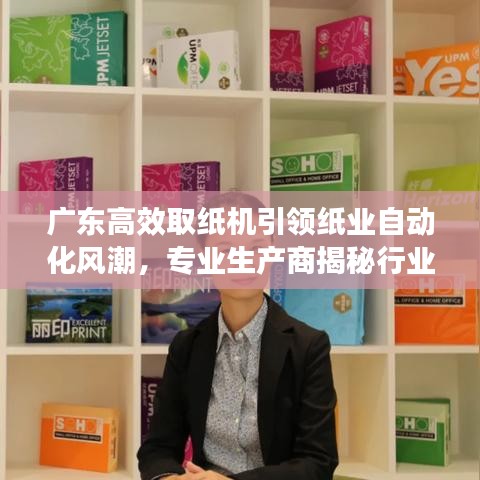 广东高效取纸机引领纸业自动化风潮，专业生产商揭秘行业先锋地位