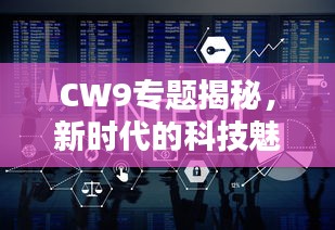 CW9专题揭秘，新时代的科技魅力探索