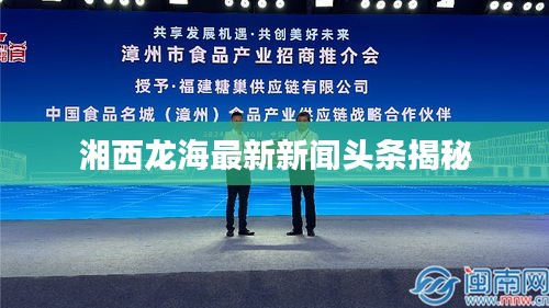 湘西龙海最新新闻头条揭秘