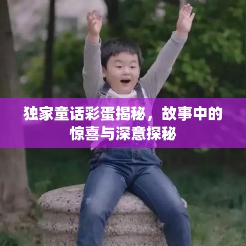 独家童话彩蛋揭秘，故事中的惊喜与深意探秘
