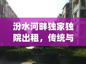 汾水河畔独家独院出租，传统与现代交融的生活美学体验