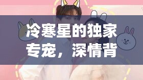 冷寒星的独家专宠，深情背后的独特宠爱