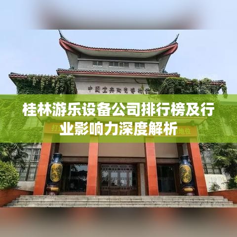 桂林游乐设备公司排行榜及行业影响力深度解析