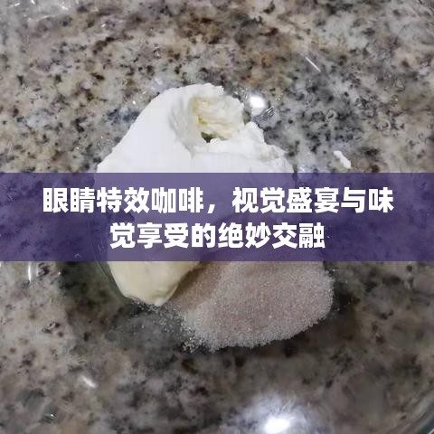 眼睛特效咖啡，视觉盛宴与味觉享受的绝妙交融