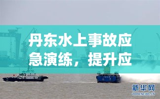 丹东水上事故应急演练，提升应急响应能力的关键实践