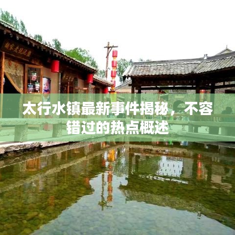 太行水镇最新事件揭秘，不容错过的热点概述