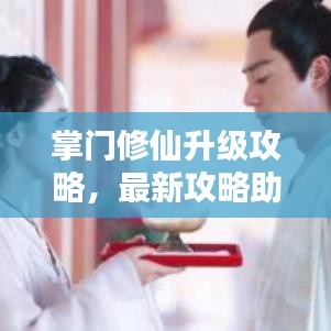 掌门修仙升级攻略，最新攻略助你飞升仙界！