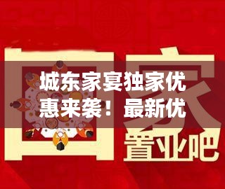 城东家宴独家优惠来袭！最新优惠政策大放送