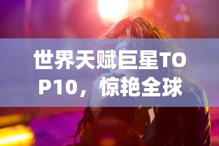 世界天赋巨星TOP10，惊艳全球的十大明星排名