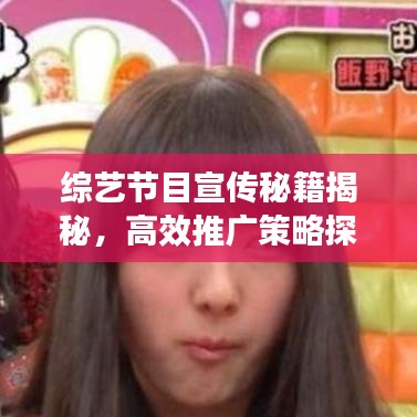 综艺节目宣传秘籍揭秘，高效推广策略探讨