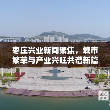 枣庄兴业新闻聚焦，城市繁荣与产业兴旺共谱新篇章