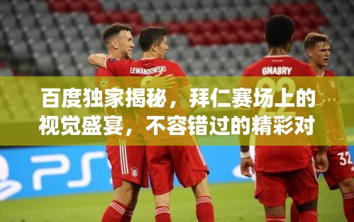 百度独家揭秘，拜仁赛场上的视觉盛宴，不容错过的精彩对决！