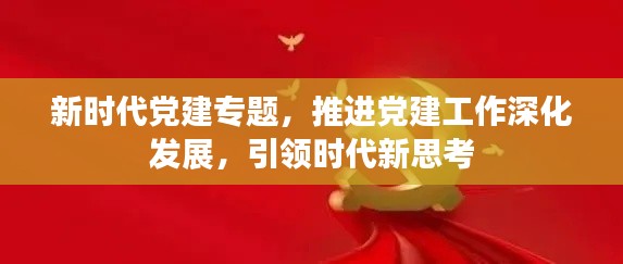 新时代党建专题，推进党建工作深化发展，引领时代新思考