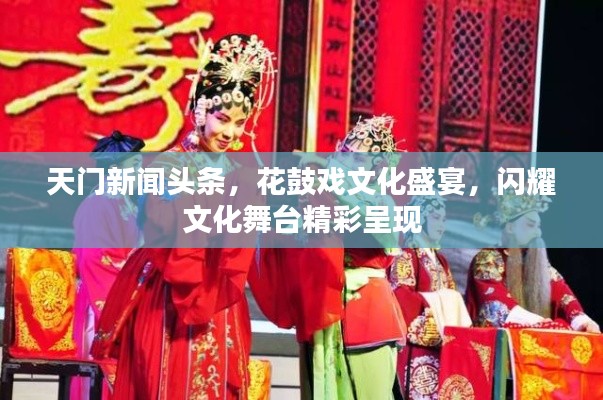 天门新闻头条，花鼓戏文化盛宴，闪耀文化舞台精彩呈现