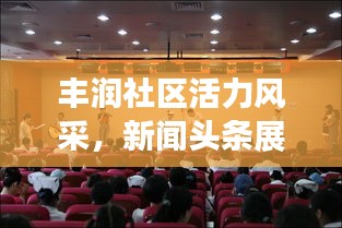 丰润社区活力风采，新闻头条展现进步之路