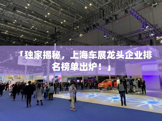 「独家揭秘，上海车展龙头企业排名榜单出炉！」