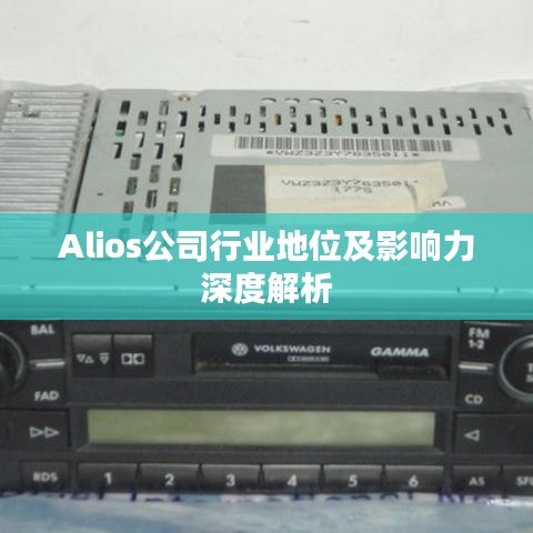 Alios公司行业地位及影响力深度解析