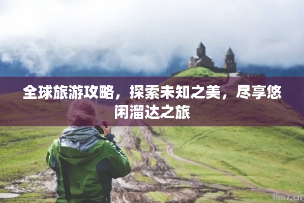 全球旅游攻略，探索未知之美，尽享悠闲溜达之旅